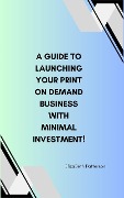 A Guide to Launching Your Print On Demand Business with Minimal Investment! - Elizabeth Patterson
