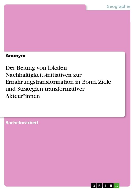 Der Beitrag von lokalen Nachhaltigkeitsinitiativen zur Ernährungstransformation in Bonn. Ziele und Strategien transformativer Akteur*innen - Bianca Ludwig
