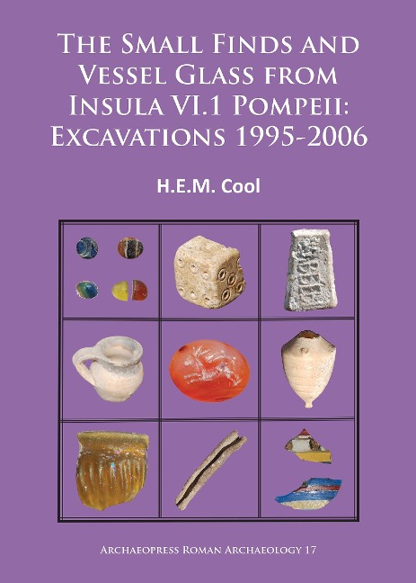 The Small Finds and Vessel Glass from Insula VI.1 Pompeii: Excavations 1995-2006 - H. E. M. (Director Cool