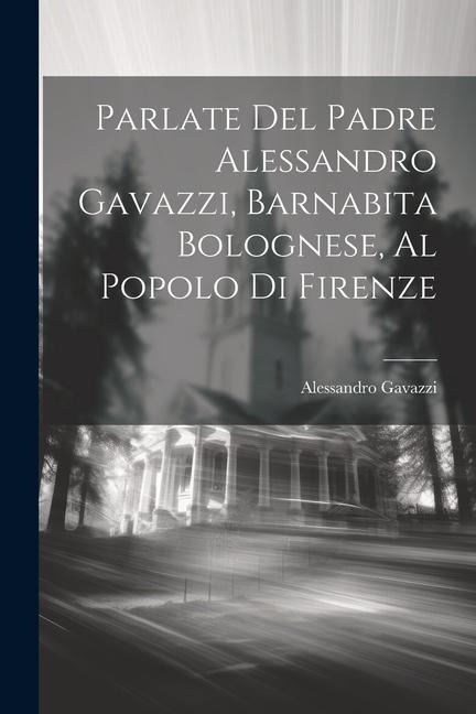 Parlate Del Padre Alessandro Gavazzi, Barnabita Bolognese, Al Popolo Di Firenze - Alessandro Gavazzi