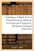 Catalogue d'Objets d'Art Et d'Ameublement, Tableaux Et Dessins Par Chaigneau, Benjamin Constant - Georges Guillaume