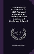 Cover-Bild zum Titel 'London County Council Election, 1907. Facts and Arguments for Municipal Reform Speakers and Candidates Volume 2' von ''