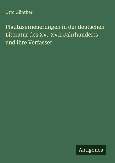 Plautuserneuerungen in der deutschen Literatur des XV.-XVII Jahrhunderts und ihre Verfasser - Otto Günther
