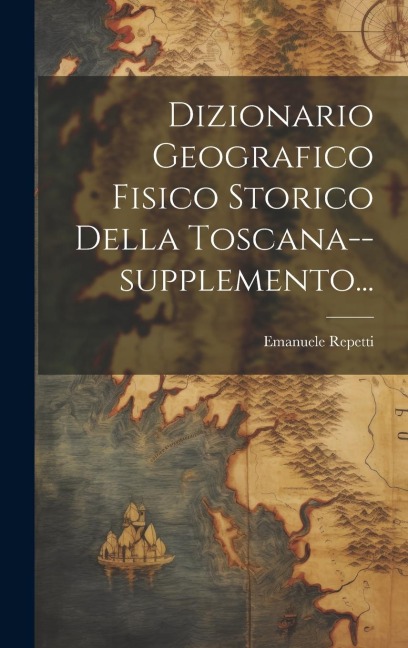 Dizionario Geografico Fisico Storico Della Toscana--supplemento... - Emanuele Repetti