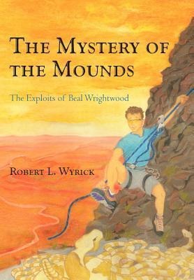 The Mystery of the Mounds - Robert L Wyrick