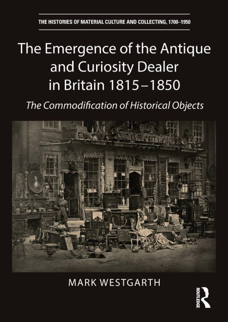 The Emergence of the Antique and Curiosity Dealer in Britain 1815-1850 - Mark Westgarth