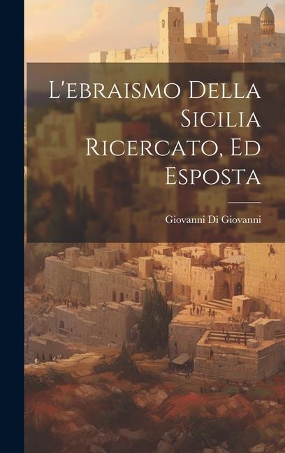L'ebraismo Della Sicilia Ricercato, Ed Esposta - Giovanni Di Giovanni