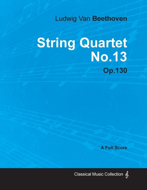 Ludwig Van Beethoven - String Quartet No. 13 - Op. 130 - A Full Score;With a Biography by Joseph Otten - Ludwig van Beethoven