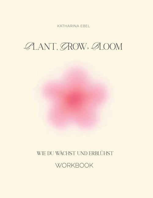 Plant, Grow, Bloom - Katharina Ebel