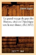 Le Grand Voyage Du Pays Des Hurons, Situé En l'Amérique Vers La Mer Douce, (Éd.1632) - Gabriel Sagard
