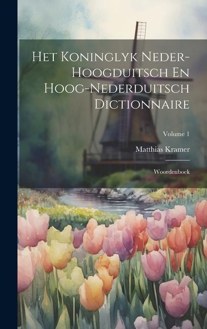 Het Koninglyk Neder-hoogduitsch En Hoog-nederduitsch Dictionnaire: Woordenboek; Volume 1 - Matthias Kramer