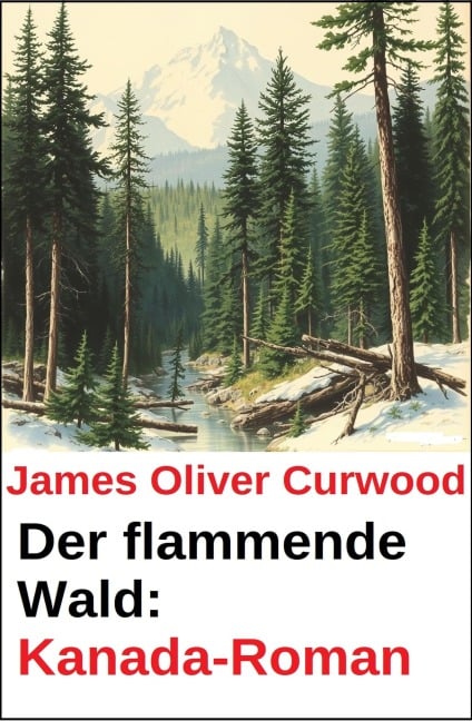 Der flammende Wald: Kanada-Roman - James Oliver Curwood