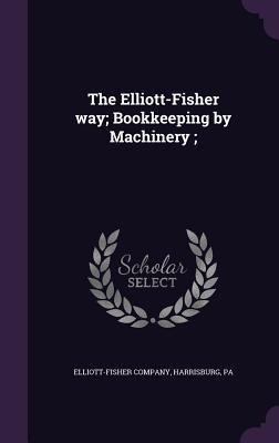 The Elliott-Fisher way; Bookkeeping by Machinery; - 