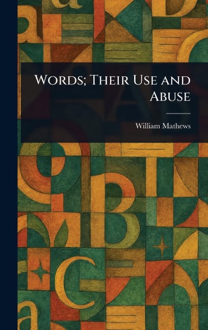 Words; Their Use and Abuse - William Mathews