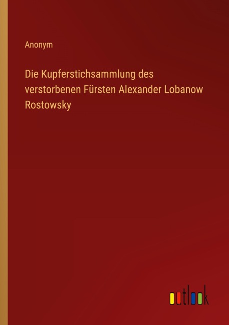 Die Kupferstichsammlung des verstorbenen Fürsten Alexander Lobanow Rostowsky - Anonym