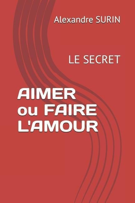 AIMER ou FAIRE L'AMOUR: LE SECRET: Amour physique et spiritualité - Alexandre Surin