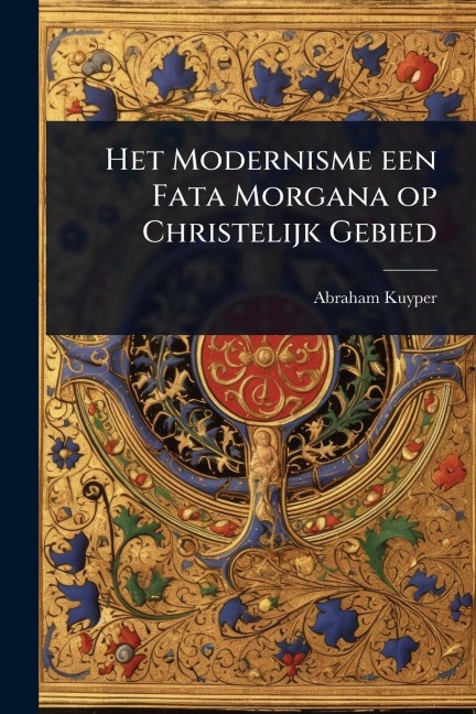 Het Modernisme een Fata Morgana op Christelijk Gebied - Abraham Kuyper