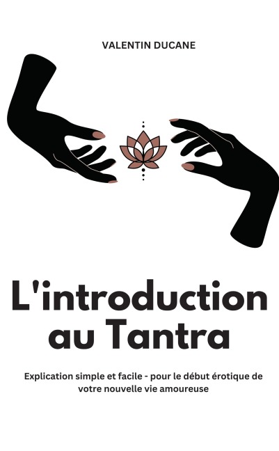 L'introduction au Tantra Explication simple et facile - pour le début érotique de votre nouvelle vie amoureuse - Valentin Ducane