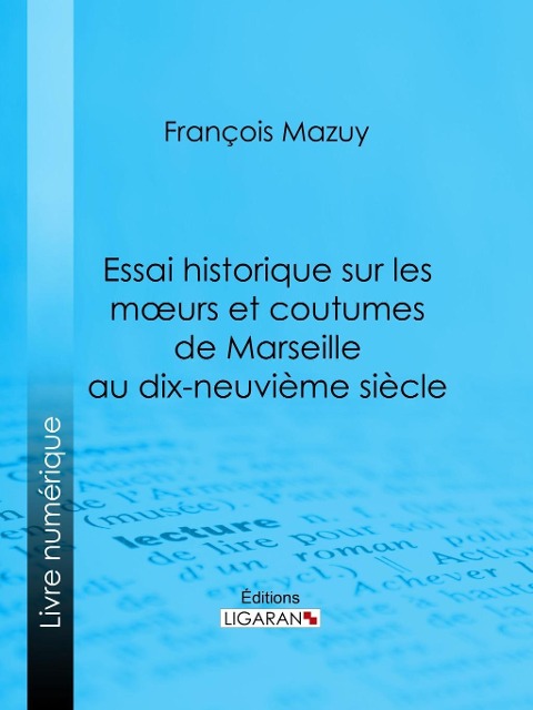 Essai historique sur les moeurs et coutumes de Marseille au dix-neuvième siècle - François Mazuy