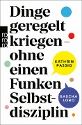 Dinge geregelt kriegen - ohne einen Funken Selbstdisziplin - Kathrin Passig, Sascha Lobo