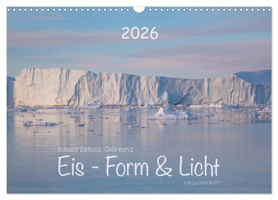 Ilulissat Eisfjord, Grönland. EIS - FORM UND LICHT (Wandkalender 2026 DIN A3 quer), CALVENDO Monatskalender - Lucyna Koch