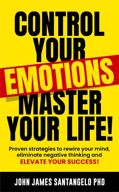 Control Your Emotions, Master Your Life! - John James Santangelo