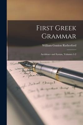 First Greek Grammar: Accidence and Syntax, Volumes 1-2 - William Gunion Rutherford