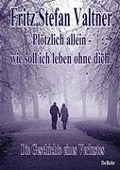 Plötzlich allein - Wie soll ich leben ohne dich? - Die Geschichte eines Verlustes - Fritz Stefan Valtner