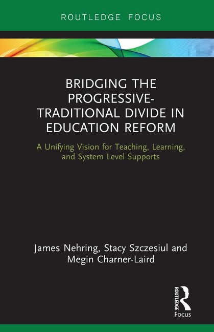 Bridging the Progressive-Traditional Divide in Education Reform - James Nehring, Stacy Szczesiul, Megin Charner-Laird
