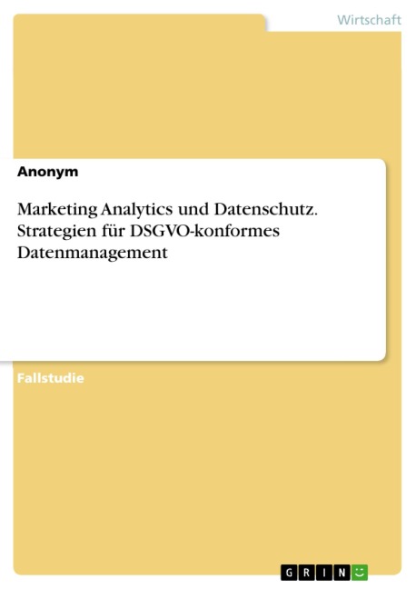 Marketing Analytics und Datenschutz. Strategien für DSGVO-konformes Datenmanagement - 