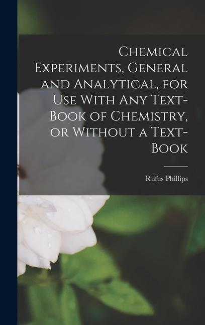 Chemical Experiments, General and Analytical, for Use With Any Text-book of Chemistry, or Without a Text-book - Rufus Phillips Williams