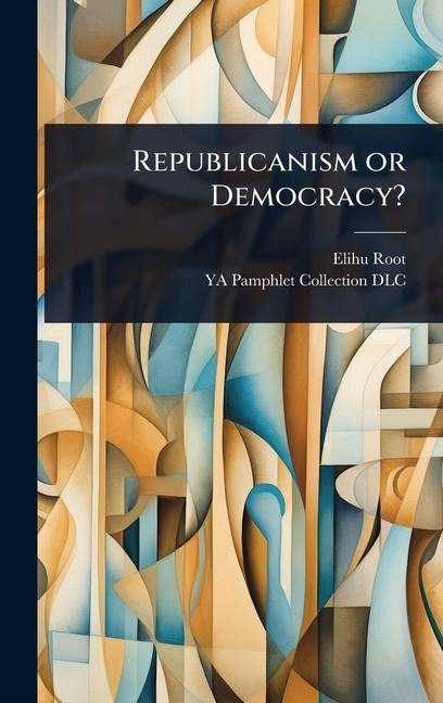 Republicanism or Democracy? - Elihu Root, Ya Pamphlet Collection Dlc