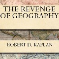 The Revenge of Geography Lib/E: What the Map Tells Us about Coming Conflicts and the Battle Against Fate - Robert D. Kaplan