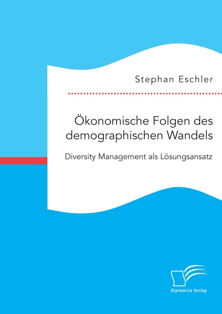 Ökonomische Folgen des demographischen Wandels. Diversity Management als Lösungsansatz - Stephan Eschler