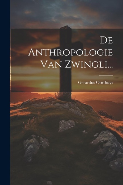De Anthropologie Van Zwingli... - Gerardus Oorthuys