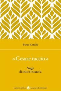 «Cesare taccio». Saggi di critica letteraria - Pietro Cataldi