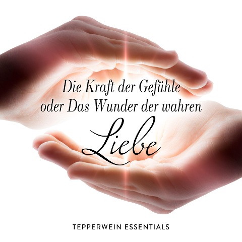 Die Kraft der Gefühle oder Das Wunder der wahren Liebe - Tepperwein Essentials