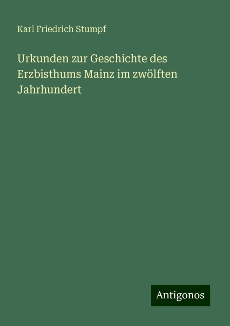 Urkunden zur Geschichte des Erzbisthums Mainz im zwölften Jahrhundert - Karl Friedrich Stumpf