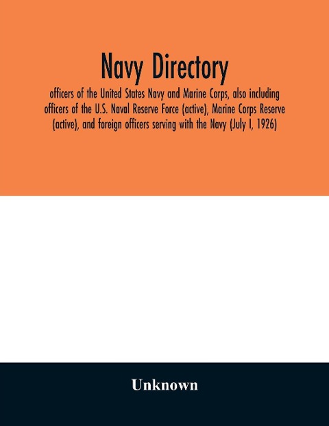 Navy directory; officers of the United States Navy and Marine Corps, also including officers of the U.S. Naval Reserve Force (active), Marine Corps Reserve (active), and foreign officers serving with the Navy (July I, 1926) - Unknown