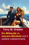 Cover-Bild zum Titel 'Ein Milliardär in meinem Blickfeld und 2 weitere Liebesromane' von 'Terry M. Gradon'