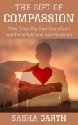 Cover-Bild zum Titel 'The Gift of Compassion: How Empathy Can Transform Relationships and Communities' von 'Sasha Garth'