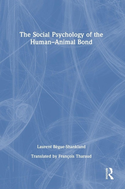The Social Psychology of the Human-Animal Bond - Laurent Bègue-Shankland