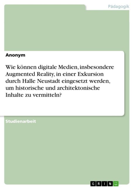 Wie können digitale Medien, insbesondere Augmented Reality, in einer Exkursion durch Halle Neustadt eingesetzt werden, um historische und architektonische Inhalte zu vermitteln? - Anonymous
