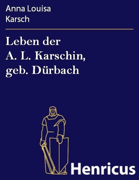 Leben der A. L. Karschin, geb. Dürbach - Anna Louisa Karsch