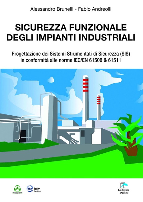 Sicurezza funzionale degli impianti industriali. Progettazione dei Sistemi Strumentati di sicurezza (SIS) in conformità alle norme IEC/EN 61508 & 61511 - Alessandro Brunelli, Fabio Andreolli