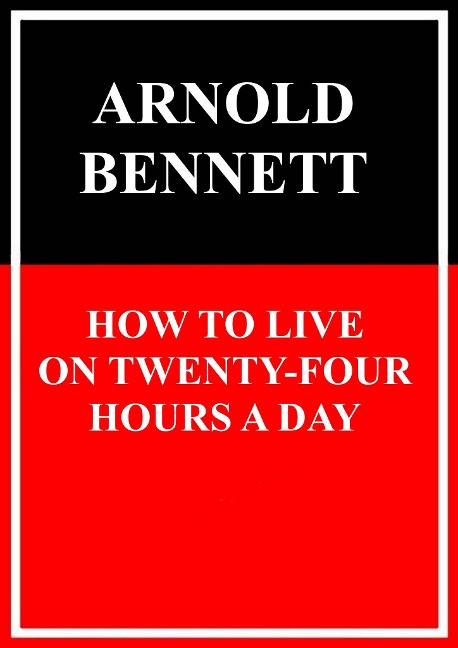 How to Live on Twenty-Four Hours a Day - Arnold Bennett