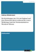 Cover-Bild zum Titel 'Die Beziehungen der USA mit England und dem Deutschen Reich während des ersten Weltkrieges und die Friedensinitiativen Woodrow Wilsons' von 'Andreas Wiedermann'
