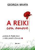 A Reiki con amore - Pillole di Reiki Usui e altre parole d'amore - Briata Georgia