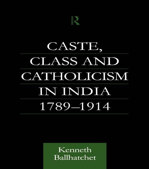 Caste, Class and Catholicism in India 1789-1914 - Kenneth Ballhatchet