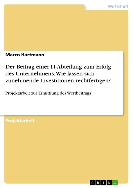 Der Beitrag einer IT-Abteilung zum Erfolg des Unternehmens. Wie lassen sich zunehmende Investitionen rechtfertigen? - Marco Hartmann